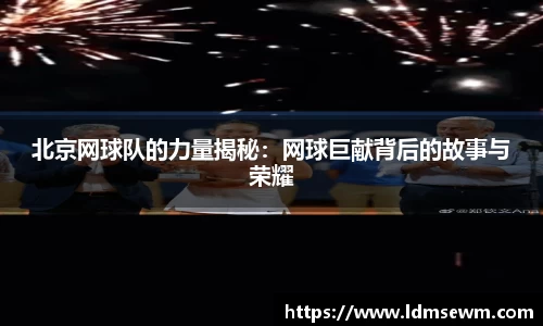 北京网球队的力量揭秘：网球巨献背后的故事与荣耀