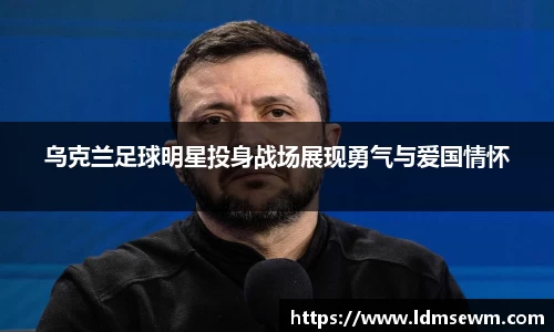 乌克兰足球明星投身战场展现勇气与爱国情怀